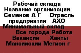 Рабочий склада › Название организации ­ Семенов А.Г. › Отрасль предприятия ­ АХО › Минимальный оклад ­ 18 000 - Все города Работа » Вакансии   . Ханты-Мансийский,Мегион г.